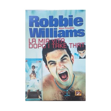 Robbie Williams. La mia vita dopo i take that