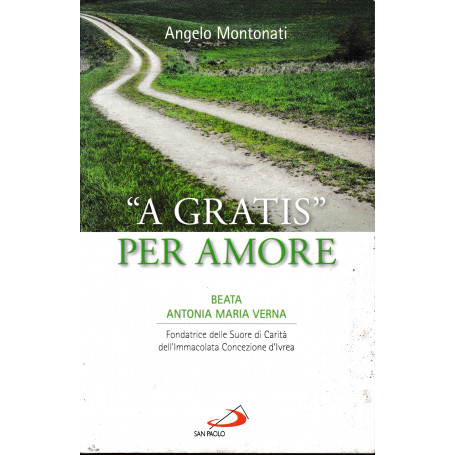 «A gratis» per amore. Beata Antonia Maria Verna. Fondatrice delle Suore di Carità dell'Immacolata Concezione d'Ivrea