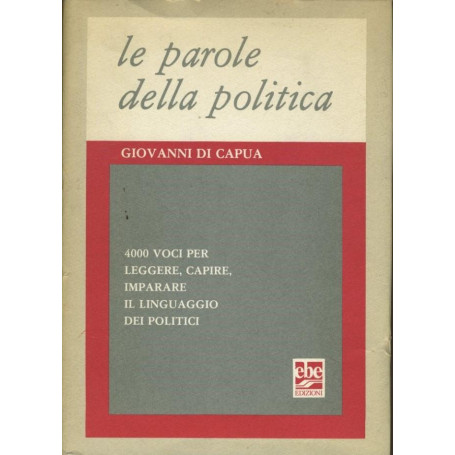 Le parole della politica. 4000 voci per leggere  capire  imparare il linguaggio dei politici.