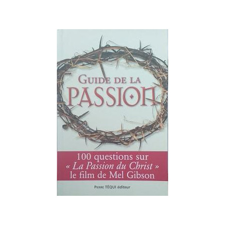 Guide de la passion : 100 questions sur La Passion du Christ