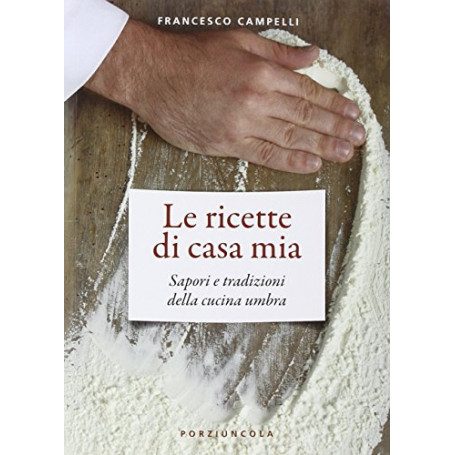 Le ricette di casa mia. Sapori e tradizioni della cucina umbra