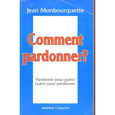 Comment pardonner : Pardonner pour guérir  guérir pour pardonner