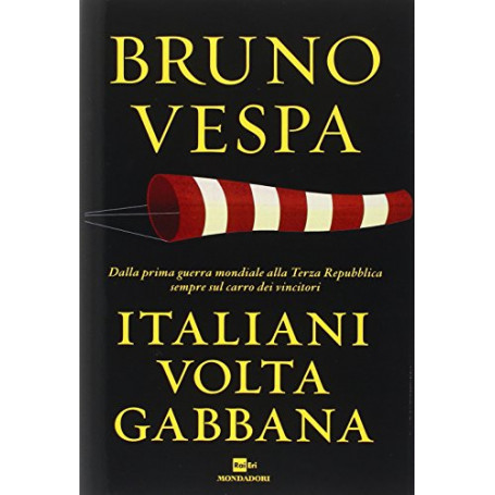 Italiani voltagabbana. Dalla prima guerra mondiale alla Terza Repubblica sempre sul carro dei vincitori