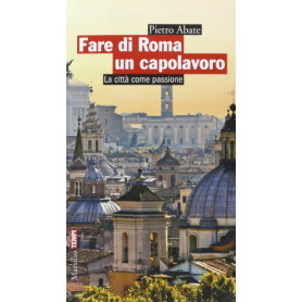 Fare di Roma un capolavoro. La città  come passione