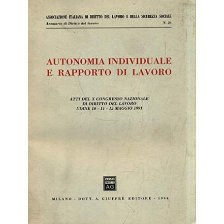 Autonomia individuale e rapporto di lavoro. Atti del 10º Congresso nazionale di diritto del lavoro (Udine  10-12 maggio 1991)