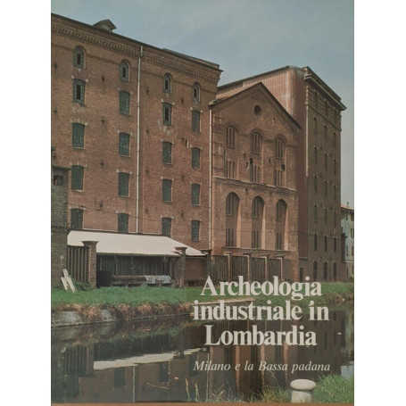 Archeologia industriale in Lombardia. Milano e la Bassa padana