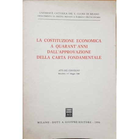 La costituzione economica a quarant'anni dall'approvazione della carta fondamentale. Atti del Convegno (Milano  6-7 maggio 1988)