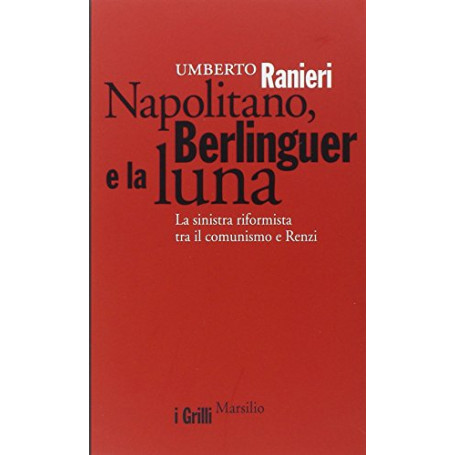 Napolitano  Berlinguer e la luna. La sinistra riformista tra il comunismo e Renzi