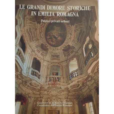Le grandi dimore storiche in Emilia Romagna. Palazzi privati urbani