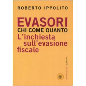 Evasori. Chi. Come. Quanto. L\'inchiesta sull\'evasione fiscale