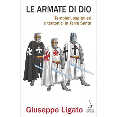 Le armate di Dio. Templari  ospitalieri e teutonici in Terra Santa