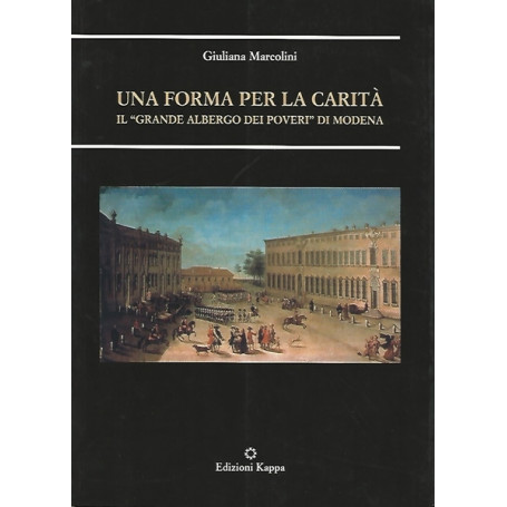 Una forma per la carità . Il «Grande albergo dei poveri» di Modena