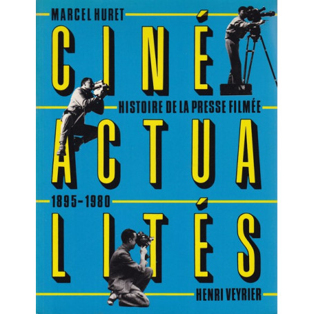 Ciné Actialités. Histoire dela Presse Filmée 1895 - 1980.