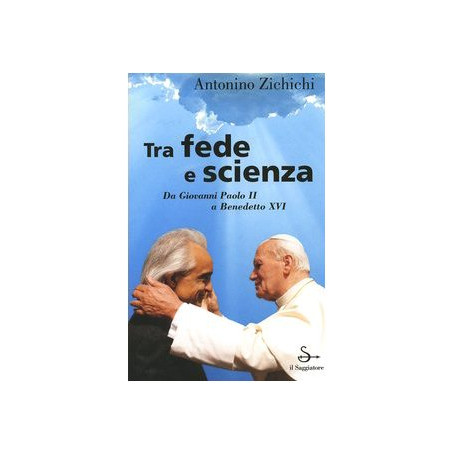 Tra fede e scienza. Da Giovanni Paolo II a Benedetto XVI