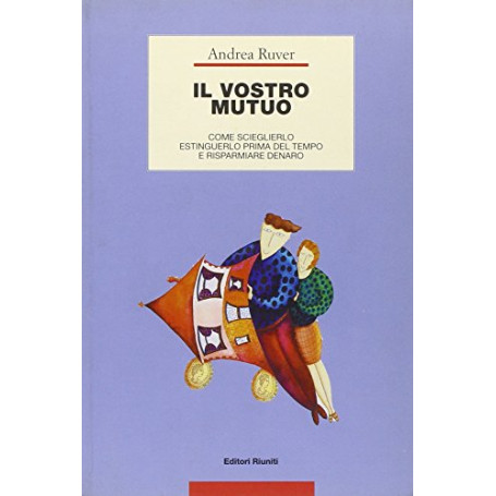 Il vostro mutuo. Come sceglierlo  estinguerlo prima del tempo e risparmiare denaro