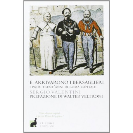 E arrivarono i bersaglieri. I primi trent'anni di Roma capitale. Ediz. illustrata