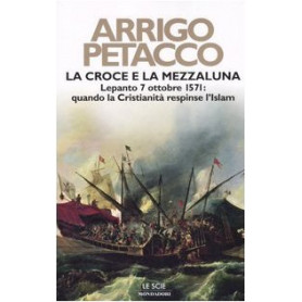 La croce e la mezzaluna. Lepanto 7 ottobre 1571: quando la Cristianità  respinse l'Islam