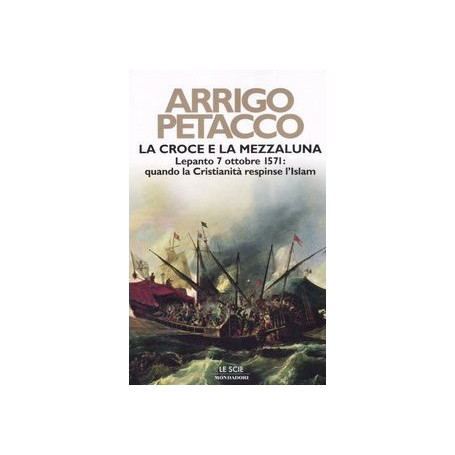 La croce e la mezzaluna. Lepanto 7 ottobre 1571: quando la Cristianità respinse l'Islam