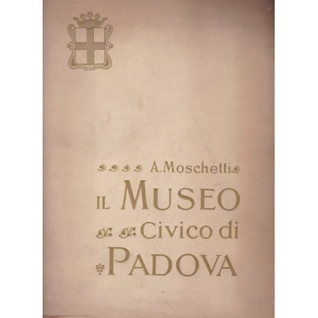 Il Museo Civico di Padova. Cenni storici e illustrativi.