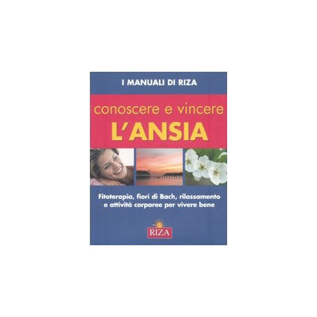 Conoscere e vincere l\'ansia. Fitoterapia  fiori di Bach  rilassamento e attività corporee per vivere bene