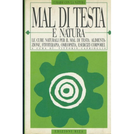 Mal di testa e natura. Le cure naturali per il mal di testa: alimentazione  fitoterapia  omeopatia  esercizi corporei