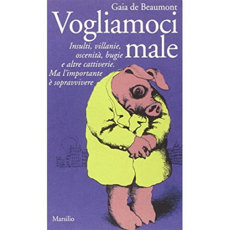 Vogliamoci male. Insulti  villanie  oscenità  bugie e altre cattiverie