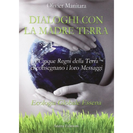 Dialoghi con la madre terra. I cinque regni della terra ci consegnano i loro messaggi. Ecologia globale essena