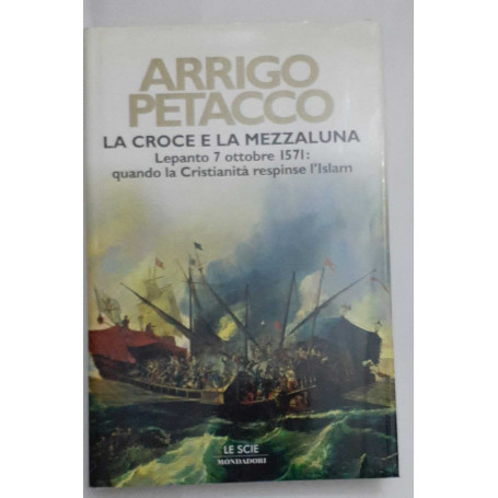 La croce e la mezzaluna. Lepanto 7 ottobre 1571: quando la Cristianità respinse l'Islam