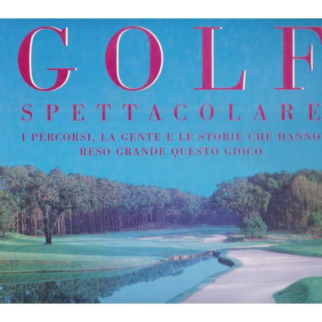Golf spettacolare. I percorsi  la gente e le storie che hanno reso grande (..)