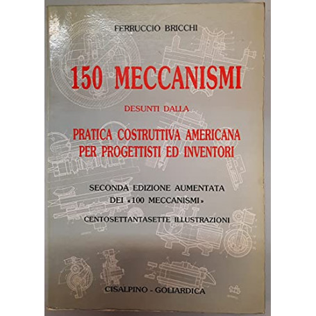 150 meccanismi desunti dalla pratica costruttiva americana per progettisti ed inventori (rist. anast. 1961 Hoepli)