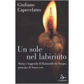 Un sole nel labirinto. Storia e leggenda di Raimondo de Sangro