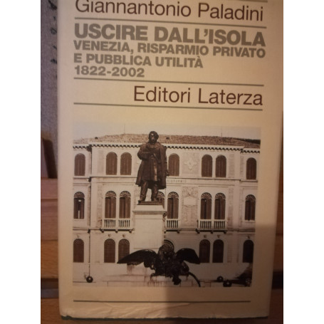 Uscire dall'isola. Venezia  risparmio privato e pubblica utilità. 1822-2002.