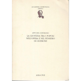 La giustizia tra i popoli nell'opera e nel pensiero di Cicerone. Atti del convegno