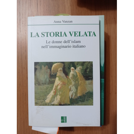 La storia velata. Le donne dell\'Islam nell\'immaginario italiano