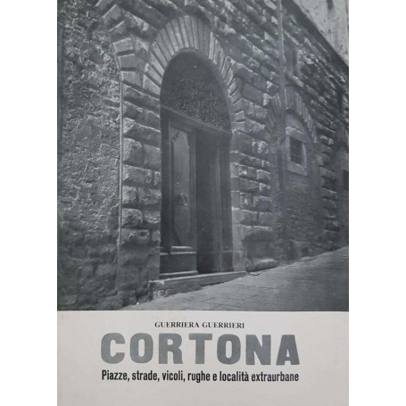 Cortona. Piazze  strade  vicoli  rughe e località extraurbane