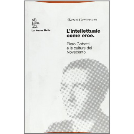 L'intellettuale come eroe. Piero Gobetti e le culture del Novecento