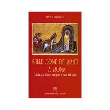 Sulle orme dei santi a Roma. Guida alle icone  reliquie e case dei santi