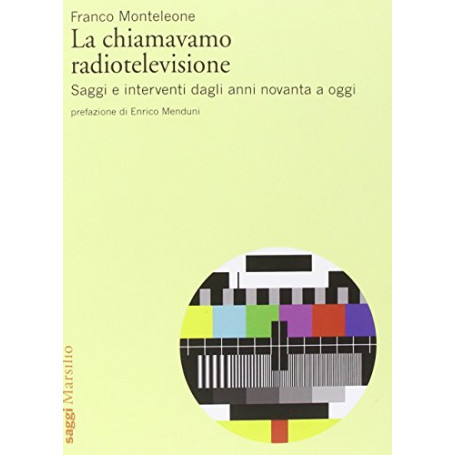 La chiamavamo radiotelevisione. Saggi e interventi dagli anni novanta a oggi