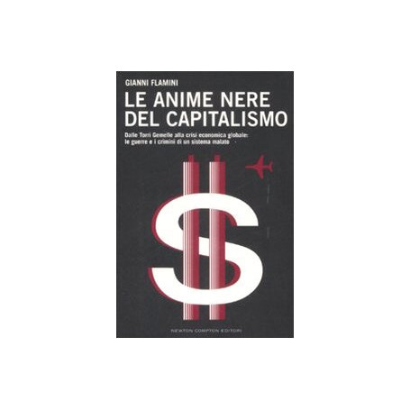 Le anime nere del capitalismo. Dalle Torri Gemelle alla crisi economica globale: le colpe e i crimini di un sistema malato