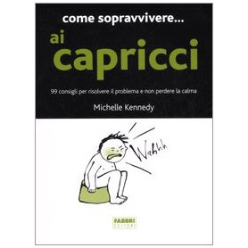 Come sopravvivere.. ai capricci. 99 consigli per risolvere il problema e non perdere la calma