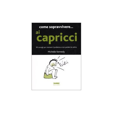 Come sopravvivere.. ai capricci. 99 consigli per risolvere il problema e non perdere la calma