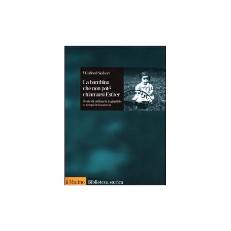 La bambina che non potè chiamarsi Esther. Storie di ordinaria ingiustizia ai tempi del nazismo