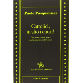 Cattolici in alto i cuori. Battiamoci senza paura per la rinascita della Chiesa