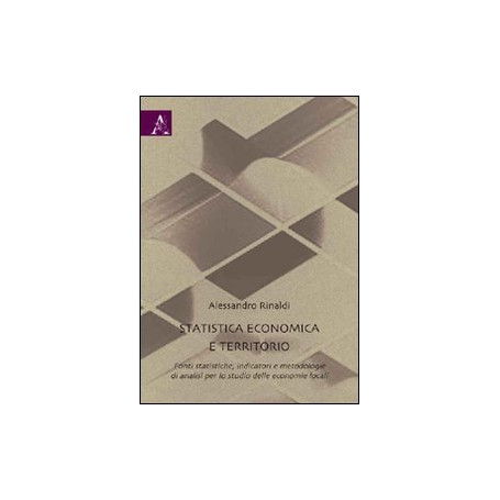 Statistica economica e territorio. Fonti statistiche  indicatori e metodologie di analisi per lo studio delle economia locali