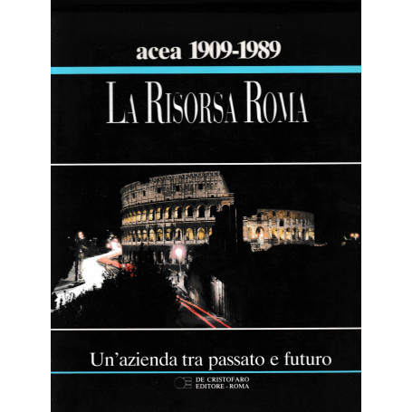 La Risorsa Roma. Un'azienda tra passato e futuro. ACEA 80 anni.