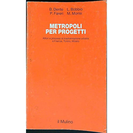 Metropoli per progetti. Attori e processi di trasformazione urbana a Firenze  Torino  Milano