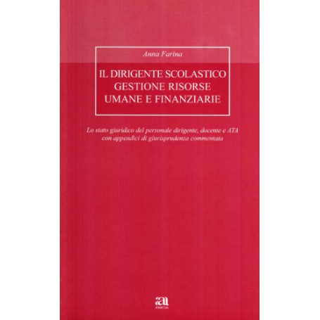 Il dirigente scolastico : gestione risorse umane e finanziarie : lo stato giuridico del personale dirigente  docente e ATA con a