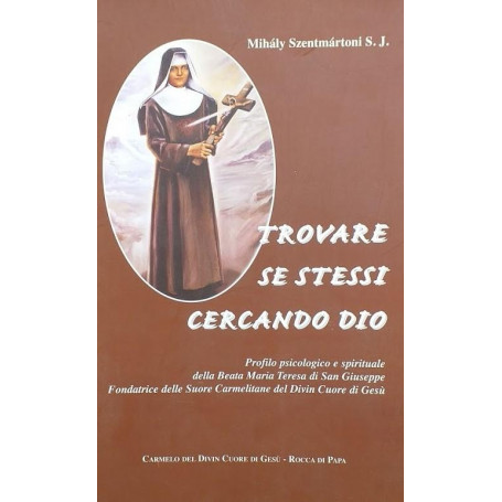 Trovare se stessi cercando Dio. Profilo psicologico e spirituale della Beata Maria Teresa di San Giuseppe  fondatrice delle Suor