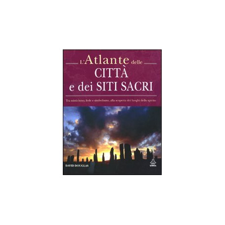 L'atlante delle città e dei siti sacri. Tra misticismo  fede e simbolismo  alla scoperta dei luoghi dello spirito. Ediz.