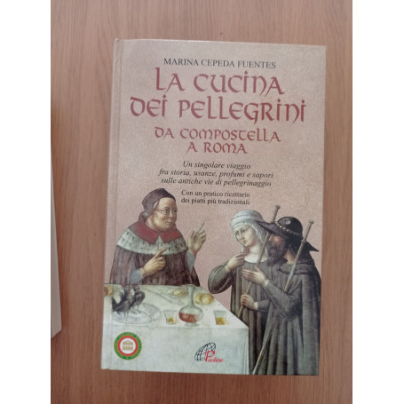 La cucina dei pellegrini : da Compostella a Roma: un singolare viaggio fra storia  usanze  profumi e sapori sulle antiche vie di